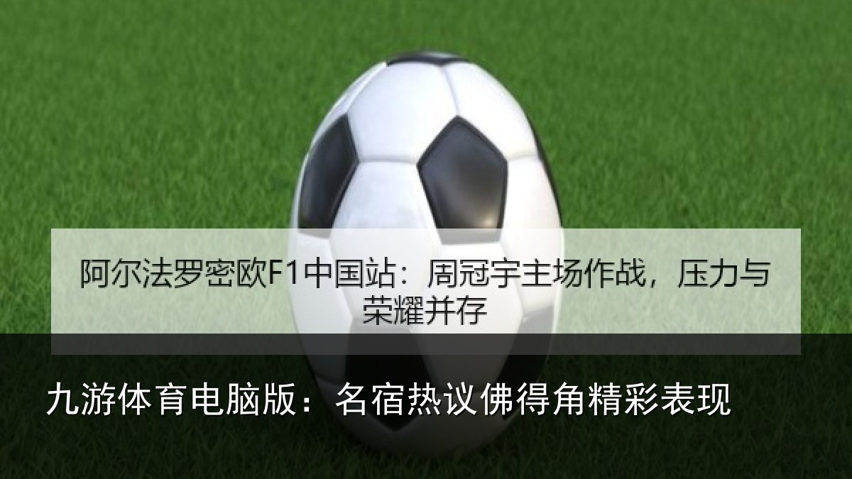 九游体育电脑版:名宿热议佛得角精彩表现