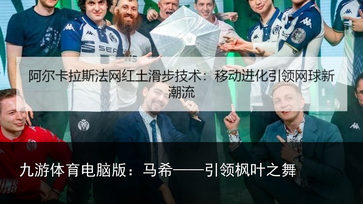 九游体育电脑版:马希——引领枫叶之舞