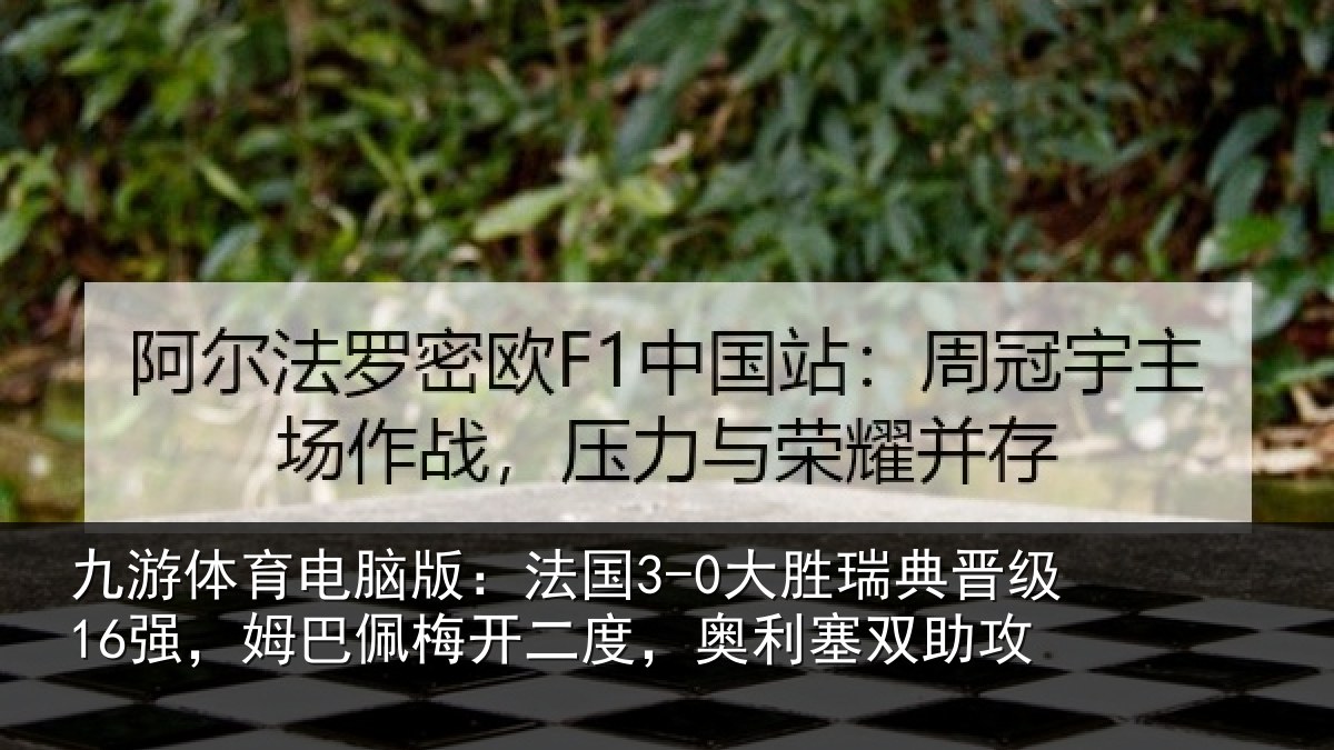 九游体育电脑版:法国3-0大胜瑞典晋级16强,姆巴佩梅开二度,奥利塞双助攻