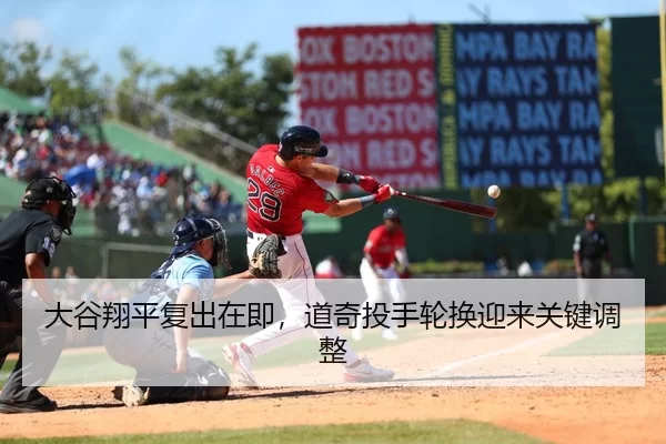 大谷翔平复出在即，道奇投手轮换迎来关键调整