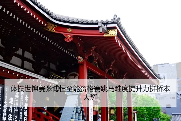 体操世锦赛张博恒全能资格赛跳马难度提升力拼桥本大辉
