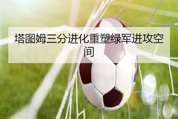 塔图姆三分进化重塑绿军进攻空间