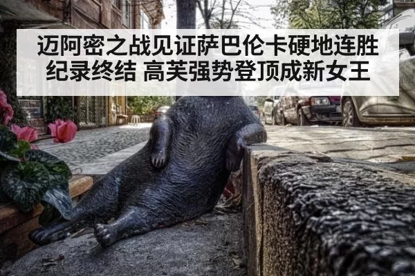 迈阿密之战见证萨巴伦卡硬地连胜纪录终结 高芙强势登顶成新女王
